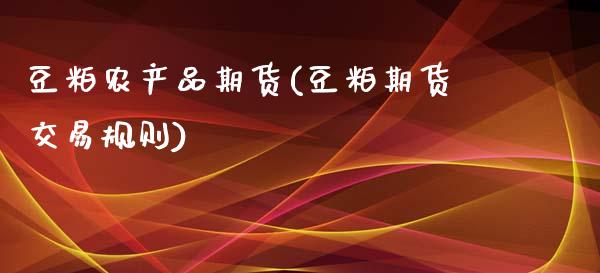 豆粕农产品期货(豆粕期货交易规则)_https://www.zztgc.com_期货开户_第1张