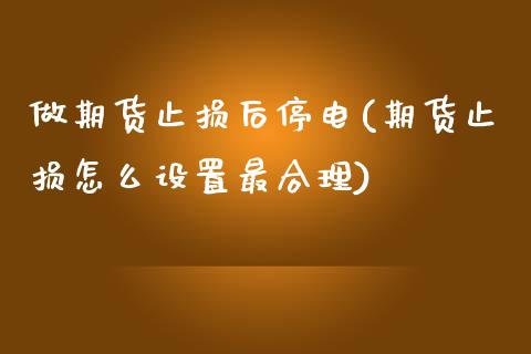 做期货止损后停电(期货止损怎么设置最合理)_https://www.zztgc.com_期货入门_第1张