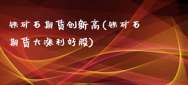 铁矿石期货创新高(铁矿石期货大涨利好股)_https://www.zztgc.com_期货行情_第1张