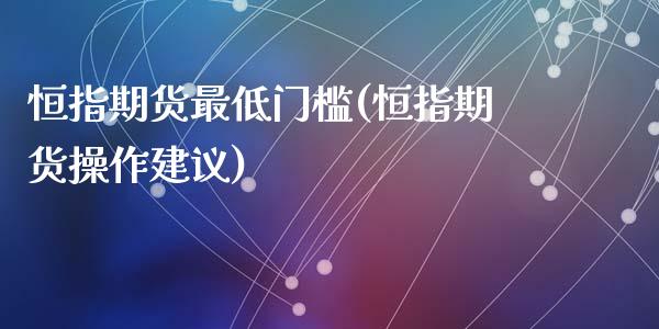 恒指期货最低门槛(恒指期货操作建议)_https://www.zztgc.com_原油期货_第1张