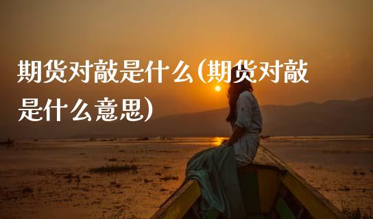 期货对敲是什么(期货对敲是什么意思)_https://www.zztgc.com_期货行情_第1张