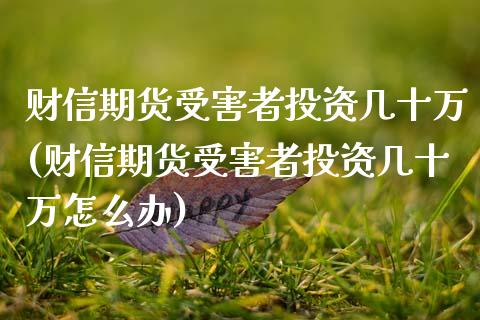 财信期货受害者投资几十万(财信期货受害者投资几十万怎么办)_https://www.zztgc.com_原油期货_第1张