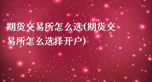 期货交易所怎么选(期货交易所怎么选择开户)_https://www.zztgc.com_期货行情_第1张