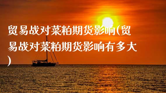 贸易战对菜粕期货影响(贸易战对菜粕期货影响有多大)_https://www.zztgc.com_黄金期货_第1张