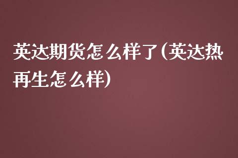 英达期货怎么样了(英达热再生怎么样)_https://www.zztgc.com_黄金期货_第1张