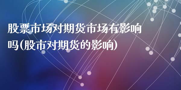 股票市场对期货市场有影响吗(股市对期货的影响)_https://www.zztgc.com_期货直播_第1张