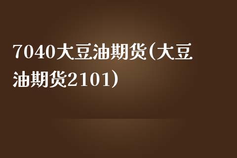 7040大豆油期货(大豆油期货2101)_https://www.zztgc.com_期货入门_第1张