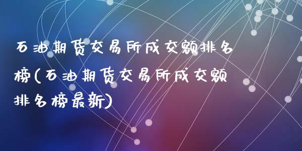 石油期货交易所成交额排名榜(石油期货交易所成交额排名榜最新)_https://www.zztgc.com_原油期货_第1张