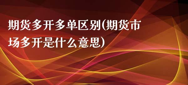 期货多开多单区别(期货市场多开是什么意思)_https://www.zztgc.com_黄金期货_第1张