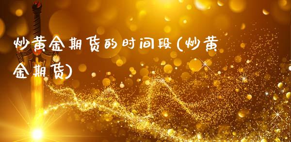 炒黄金期货的时间段(炒黄金期货)_https://www.zztgc.com_原油期货_第1张