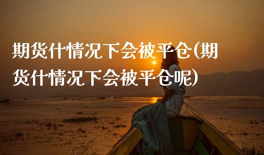 期货什情况下会被平仓(期货什情况下会被平仓呢)_https://www.zztgc.com_原油期货_第1张