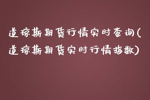 道琼斯期货行情实时查询(道琼斯期货实时行情指数)_https://www.zztgc.com_原油期货_第1张