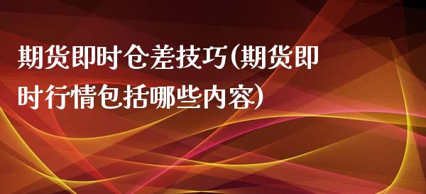期货即时仓差技巧(期货即时行情包括哪些内容)_https://www.zztgc.com_期货行情_第1张