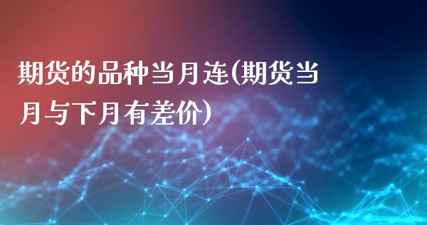 期货的品种当月连(期货当月与下月有差价)_https://www.zztgc.com_期货直播_第1张
