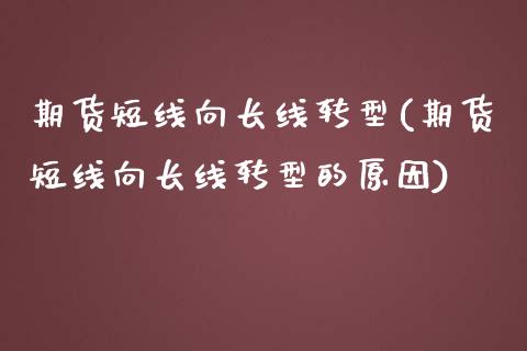 期货短线向长线转型(期货短线向长线转型的原因)_https://www.zztgc.com_期货开户_第1张