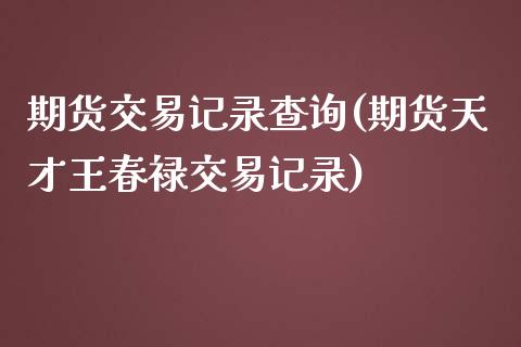 期货交易记录查询(期货天才王春禄交易记录)_https://www.zztgc.com_期货行情_第1张
