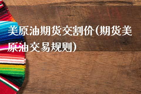 美原油期货交割价(期货美原油交易规则)_https://www.zztgc.com_期货行情_第1张