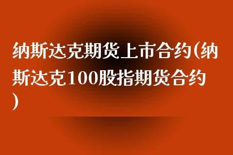 纳斯达克期货上市合约(纳斯达克100股指期货合约)_https://www.zztgc.com_期货入门_第1张