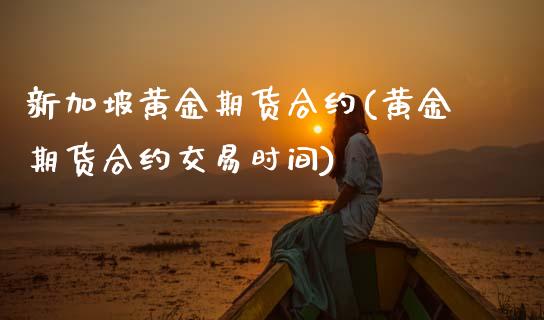 新加坡黄金期货合约(黄金期货合约交易时间)_https://www.zztgc.com_期货直播_第1张