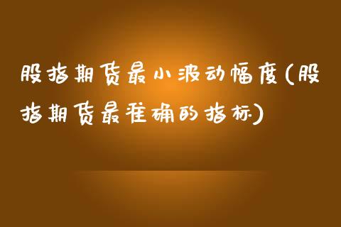 股指期货最小波动幅度(股指期货最准确的指标)_https://www.zztgc.com_期货入门_第1张