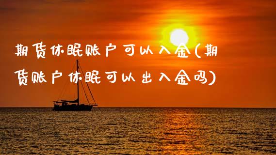 期货休眠账户可以入金(期货账户休眠可以出入金吗)_https://www.zztgc.com_期货行情_第1张