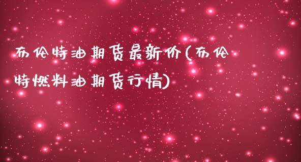 布伦特油期货最新价(布伦特燃料油期货行情)_https://www.zztgc.com_原油期货_第1张
