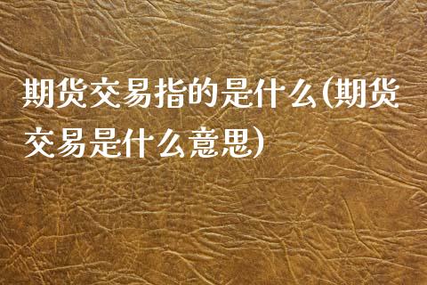 期货交易指的是什么(期货交易是什么意思)_https://www.zztgc.com_黄金期货_第1张