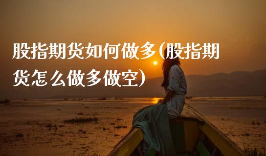 股指期货如何做多(股指期货怎么做多做空)_https://www.zztgc.com_期货行情_第1张