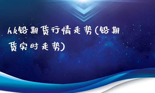 hk铅期货行情走势(铅期货实时走势)_https://www.zztgc.com_期货入门_第1张