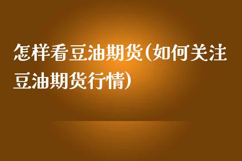 怎样看豆油期货(如何关注豆油期货行情)_https://www.zztgc.com_期货直播_第1张