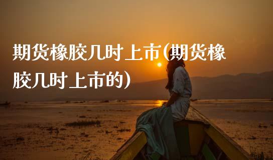 期货橡胶几时上市(期货橡胶几时上市的)_期货行情_第1张_珍投期货网 期货橡胶几时上市(期货橡胶几时上市的)_https://www.zztgc.com_期货行情_第1张