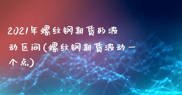 2021年螺纹钢期货的波动区间(螺纹钢期货波动一个点)_https://www.zztgc.com_期货行情_第1张