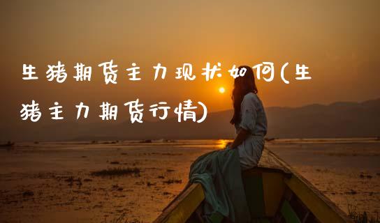 生猪期货主力现状如何(生猪主力期货行情)_https://www.zztgc.com_黄金期货_第1张