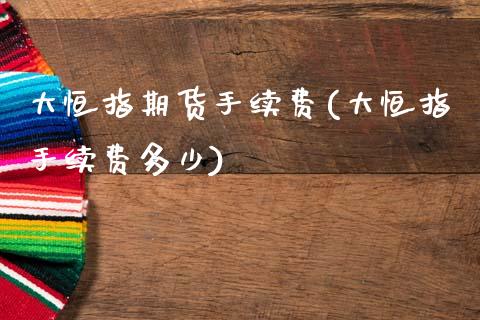 大恒指期货手续费(大恒指手续费多少)_https://www.zztgc.com_黄金期货_第1张
