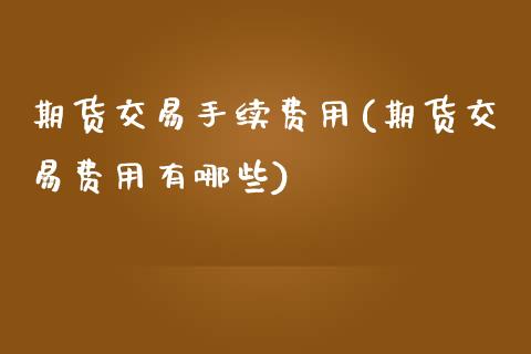 期货交易手续费用(期货交易费用有哪些)_https://www.zztgc.com_期货入门_第1张