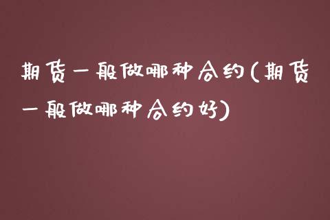 期货一般做哪种合约(期货一般做哪种合约好)_https://www.zztgc.com_期货直播_第1张