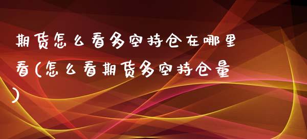 期货怎么看多空持仓在哪里看(怎么看期货多空持仓量)_https://www.zztgc.com_黄金期货_第1张