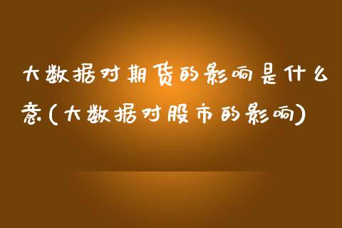 大数据对期货的影响是什么意(大数据对股市的影响)_https://www.zztgc.com_原油期货_第1张