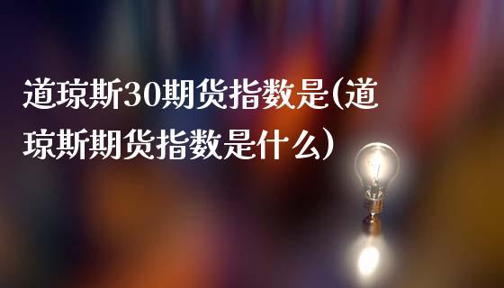 道琼斯30期货指数是(道琼斯期货指数是什么)_https://www.zztgc.com_原油期货_第1张