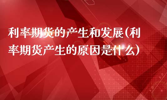 利率期货的产生和发展(利率期货产生的原因是什么)_https://www.zztgc.com_期货开户_第1张