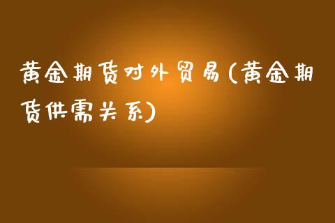 黄金期货对外贸易(黄金期货供需关系)_https://www.zztgc.com_期货入门_第1张