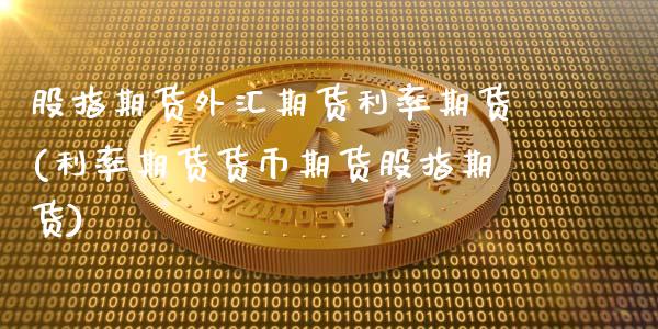 股指期货外汇期货利率期货(利率期货货币期货股指期货)_https://www.zztgc.com_期货直播_第1张