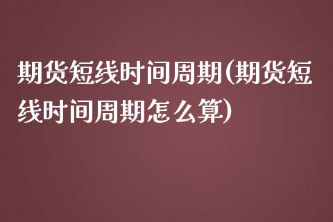 期货短线时间周期(期货短线时间周期怎么算)_原油期货_第1张_珍投期货网 期货短线时间周期(期货短线时间周期怎么算)_https://www.zztgc.com_原油期货_第1张