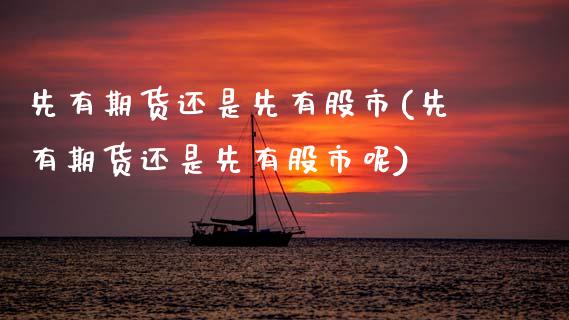 先有期货还是先有股市(先有期货还是先有股市呢)_https://www.zztgc.com_原油期货_第1张