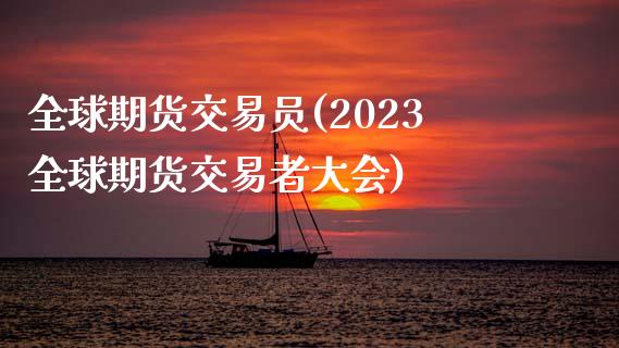 全球期货交易员(2023全球期货交易者大会)_https://www.zztgc.com_期货直播_第1张