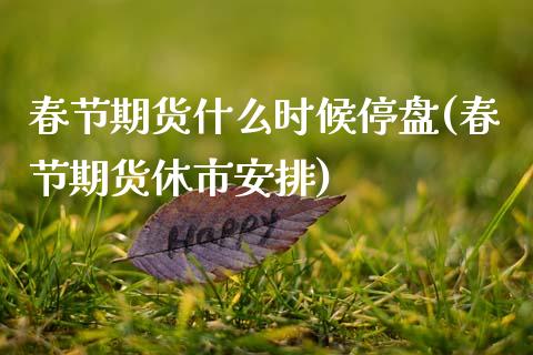 春节期货什么时候停盘(春节期货休市安排)_https://www.zztgc.com_期货行情_第1张