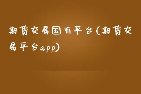期货交易国有平台(期货交易平台app)_https://www.zztgc.com_原油期货_第1张