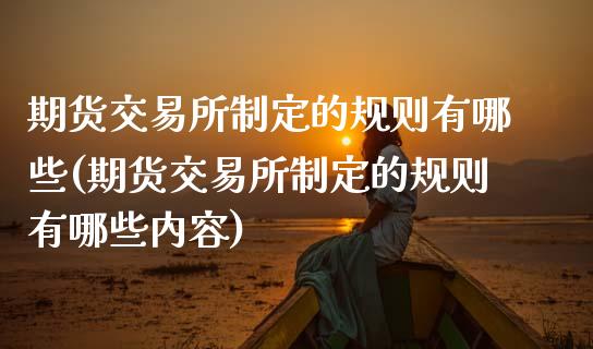 期货交易所制定的规则有哪些(期货交易所制定的规则有哪些内容)_https://www.zztgc.com_黄金期货_第1张