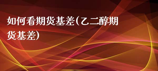 如何看期货基差(乙二醇期货基差)_https://www.zztgc.com_期货入门_第1张