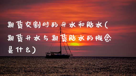 期货交割时的升水和贴水(期货升水与期货贴水的概念是什么)_https://www.zztgc.com_期货直播_第1张